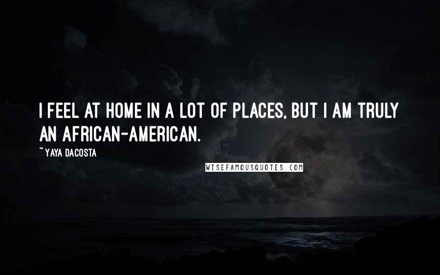 Yaya DaCosta Quotes: I feel at home in a lot of places, but I am truly an African-American.