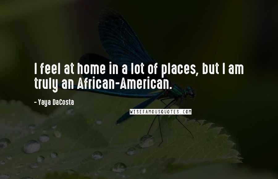 Yaya DaCosta Quotes: I feel at home in a lot of places, but I am truly an African-American.