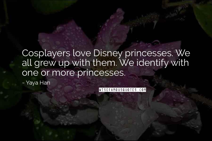 Yaya Han Quotes: Cosplayers love Disney princesses. We all grew up with them. We identify with one or more princesses.