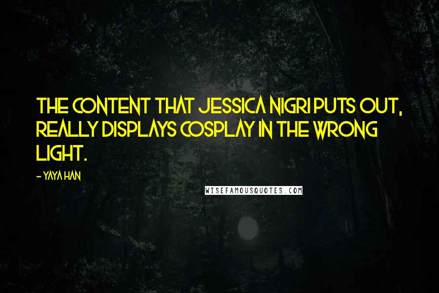 Yaya Han Quotes: The content that Jessica Nigri puts out, really displays cosplay in the wrong light.