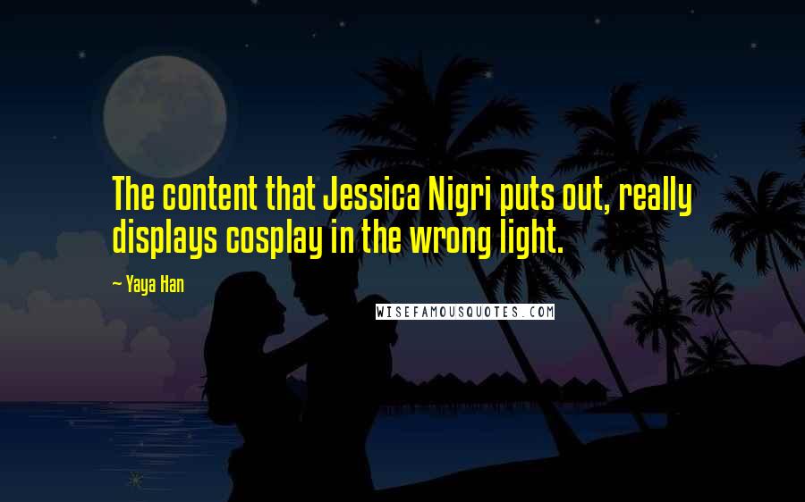 Yaya Han Quotes: The content that Jessica Nigri puts out, really displays cosplay in the wrong light.