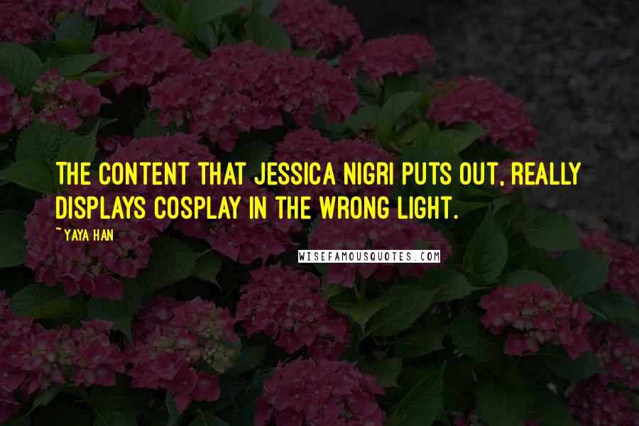 Yaya Han Quotes: The content that Jessica Nigri puts out, really displays cosplay in the wrong light.