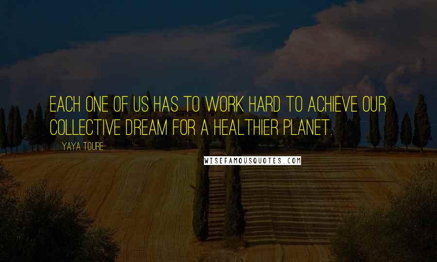 Yaya Toure Quotes: Each one of us has to work hard to achieve our collective dream for a healthier planet.