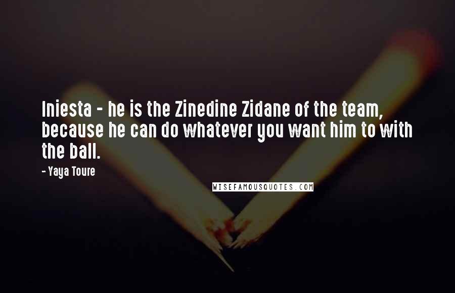 Yaya Toure Quotes: Iniesta - he is the Zinedine Zidane of the team, because he can do whatever you want him to with the ball.
