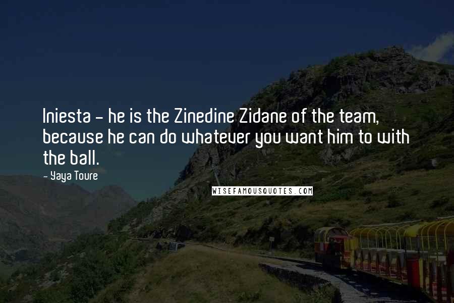 Yaya Toure Quotes: Iniesta - he is the Zinedine Zidane of the team, because he can do whatever you want him to with the ball.