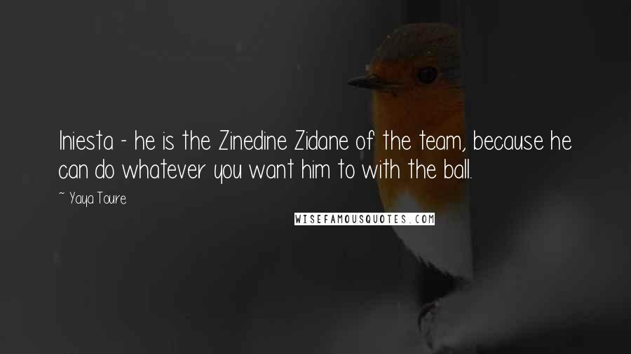 Yaya Toure Quotes: Iniesta - he is the Zinedine Zidane of the team, because he can do whatever you want him to with the ball.