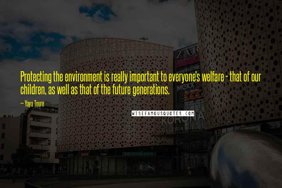 Yaya Toure Quotes: Protecting the environment is really important to everyone's welfare - that of our children, as well as that of the future generations.