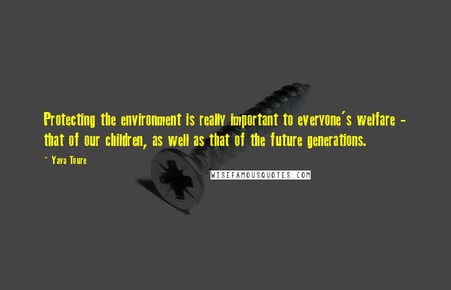 Yaya Toure Quotes: Protecting the environment is really important to everyone's welfare - that of our children, as well as that of the future generations.