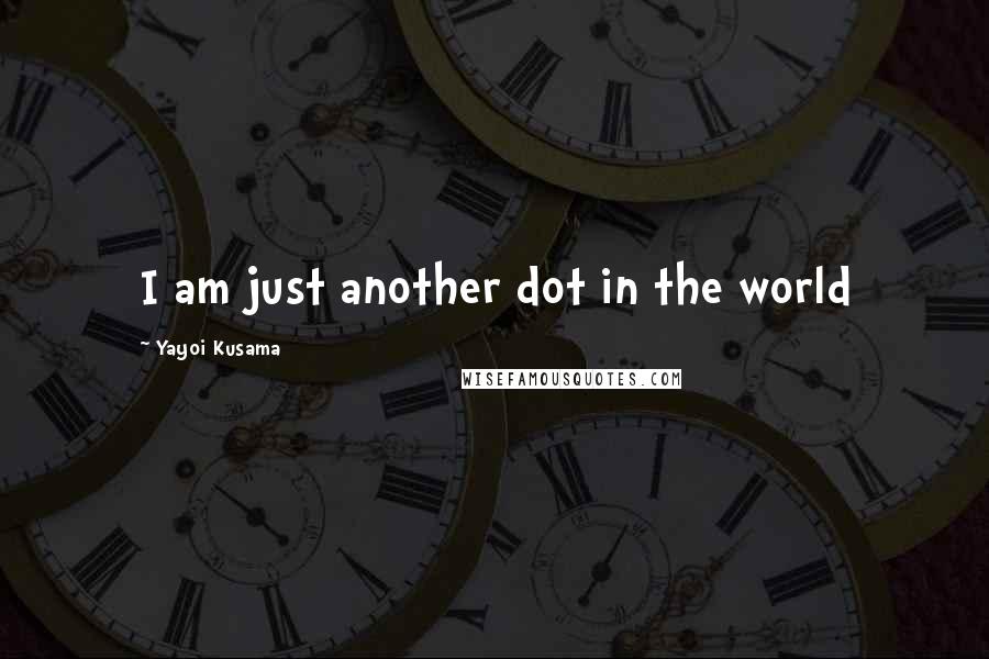 Yayoi Kusama Quotes: I am just another dot in the world