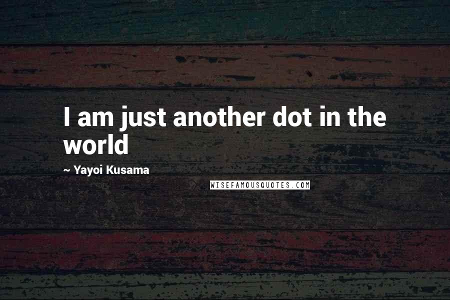 Yayoi Kusama Quotes: I am just another dot in the world