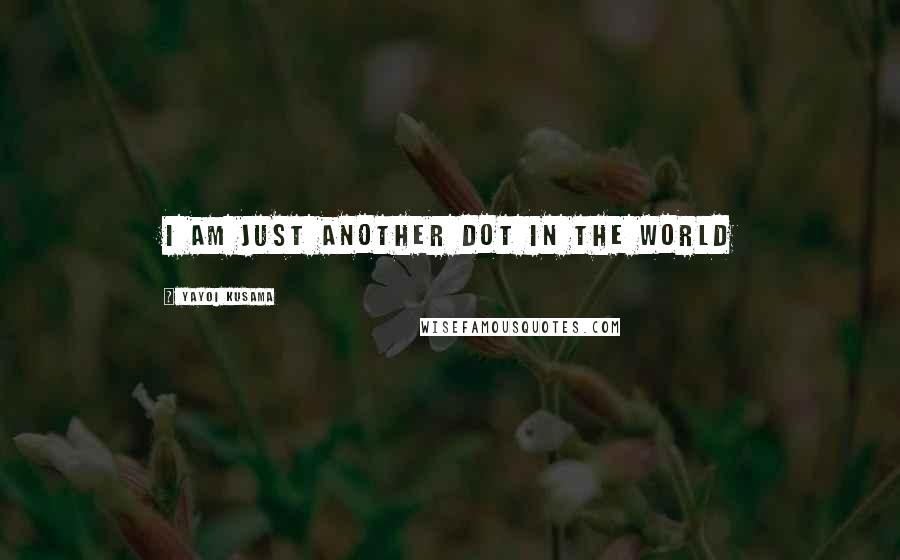 Yayoi Kusama Quotes: I am just another dot in the world