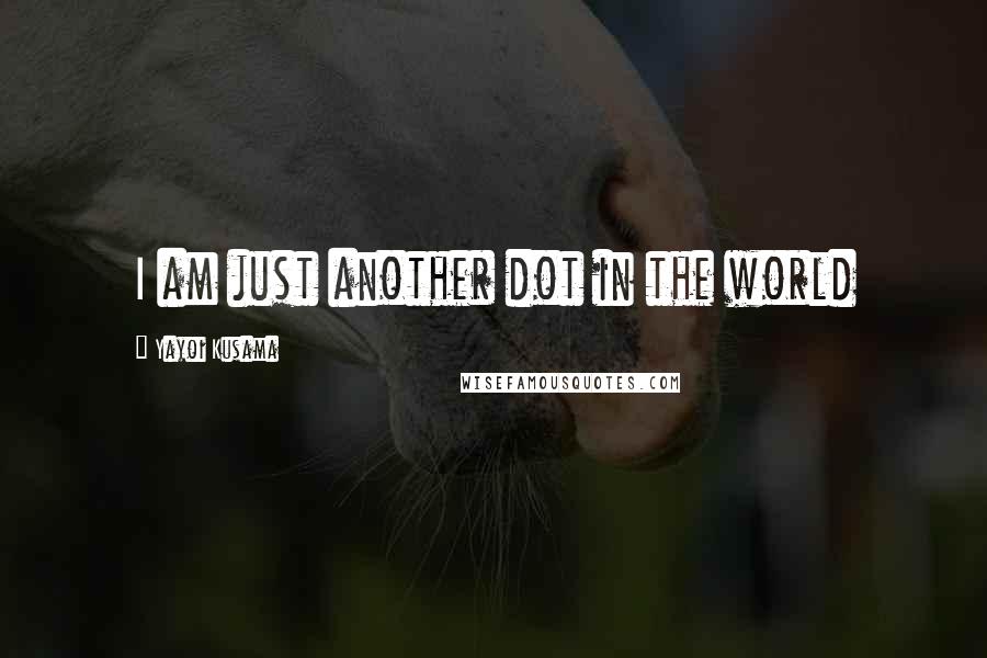 Yayoi Kusama Quotes: I am just another dot in the world