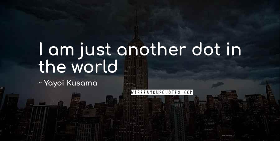 Yayoi Kusama Quotes: I am just another dot in the world
