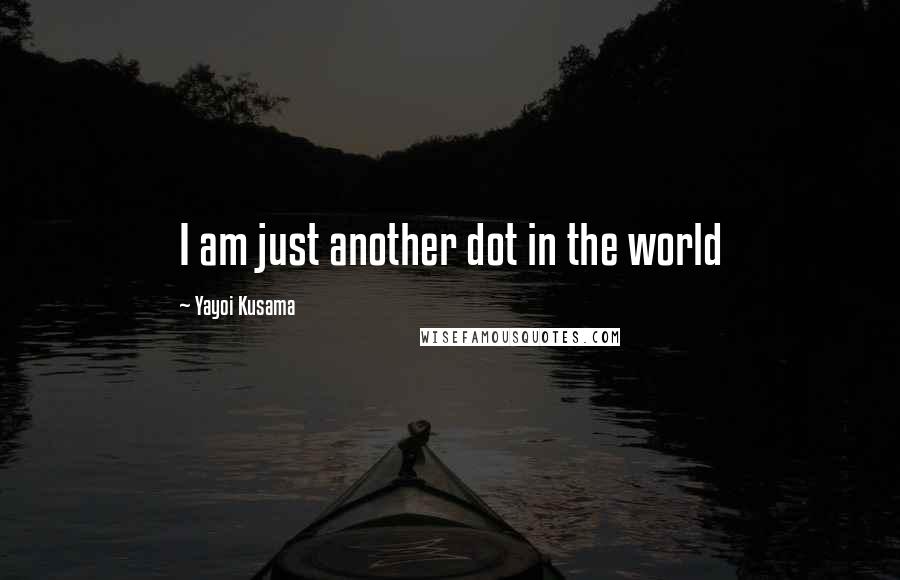 Yayoi Kusama Quotes: I am just another dot in the world