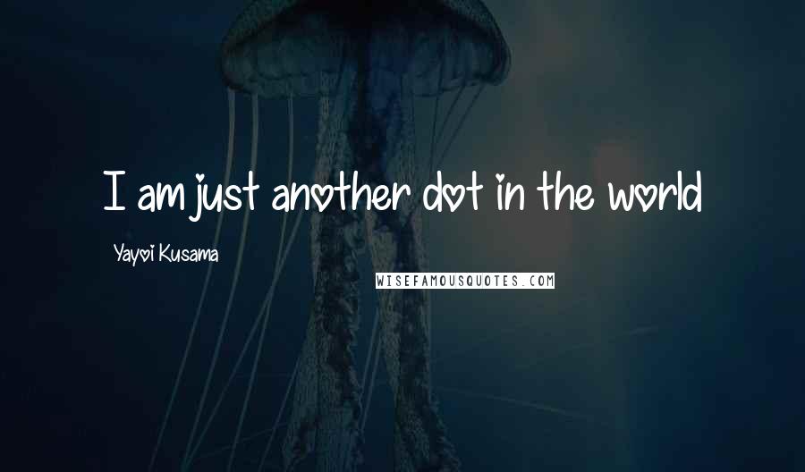Yayoi Kusama Quotes: I am just another dot in the world