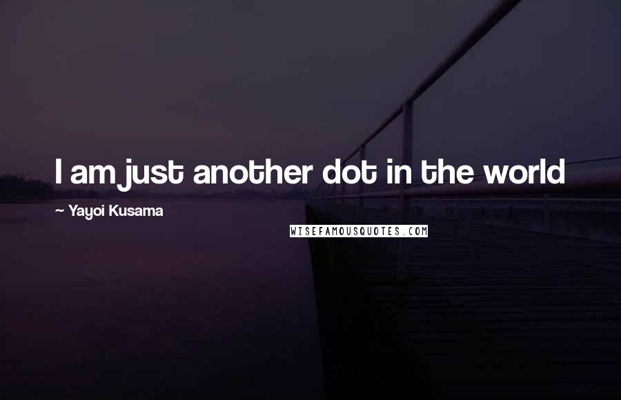 Yayoi Kusama Quotes: I am just another dot in the world