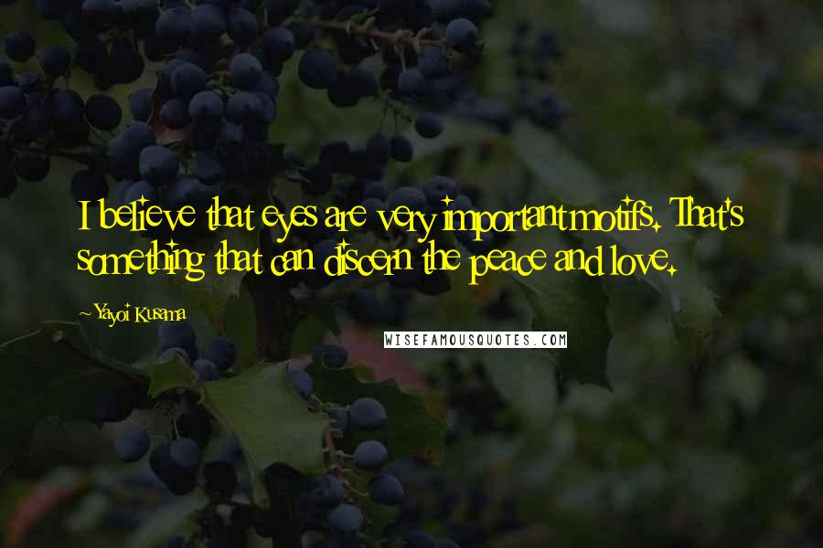 Yayoi Kusama Quotes: I believe that eyes are very important motifs. That's something that can discern the peace and love.