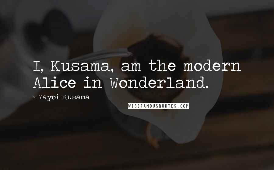 Yayoi Kusama Quotes: I, Kusama, am the modern Alice in Wonderland.