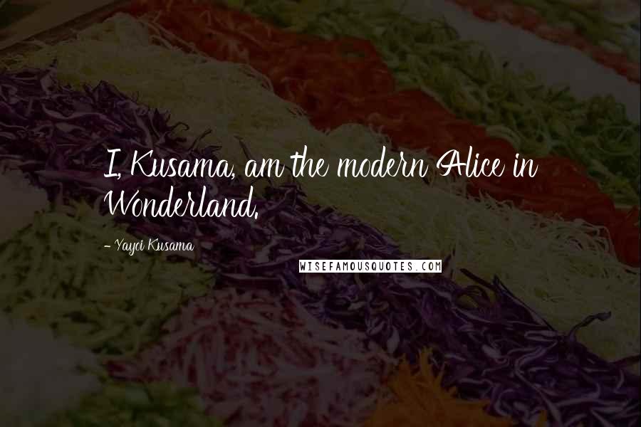 Yayoi Kusama Quotes: I, Kusama, am the modern Alice in Wonderland.