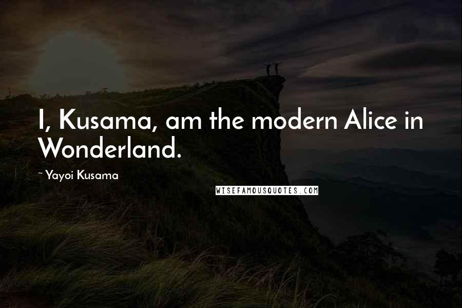 Yayoi Kusama Quotes: I, Kusama, am the modern Alice in Wonderland.