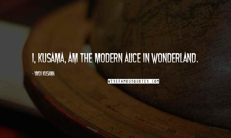 Yayoi Kusama Quotes: I, Kusama, am the modern Alice in Wonderland.