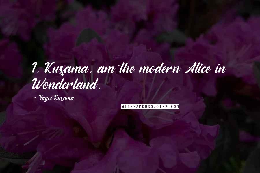 Yayoi Kusama Quotes: I, Kusama, am the modern Alice in Wonderland.