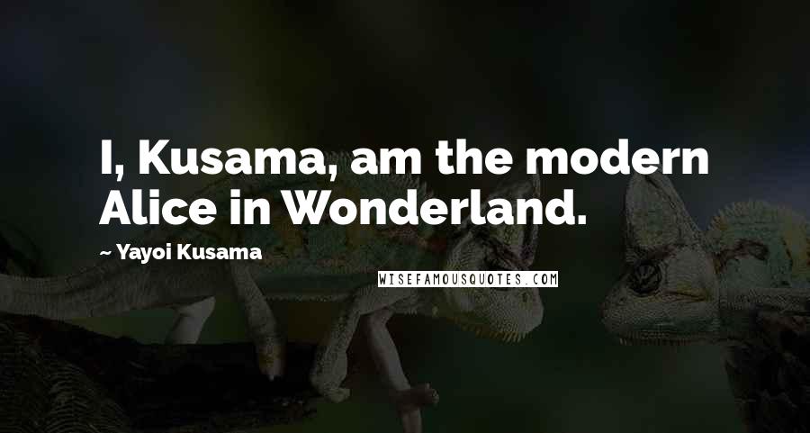 Yayoi Kusama Quotes: I, Kusama, am the modern Alice in Wonderland.