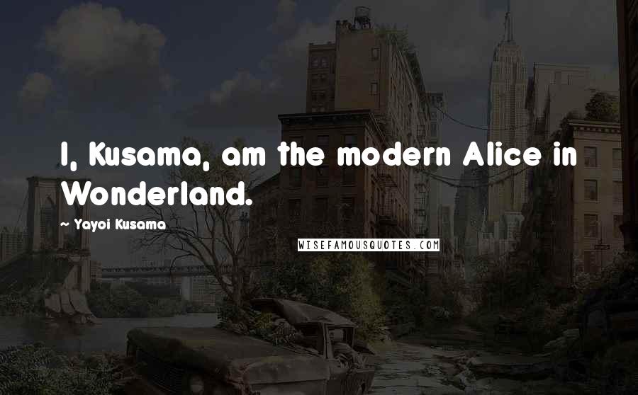 Yayoi Kusama Quotes: I, Kusama, am the modern Alice in Wonderland.