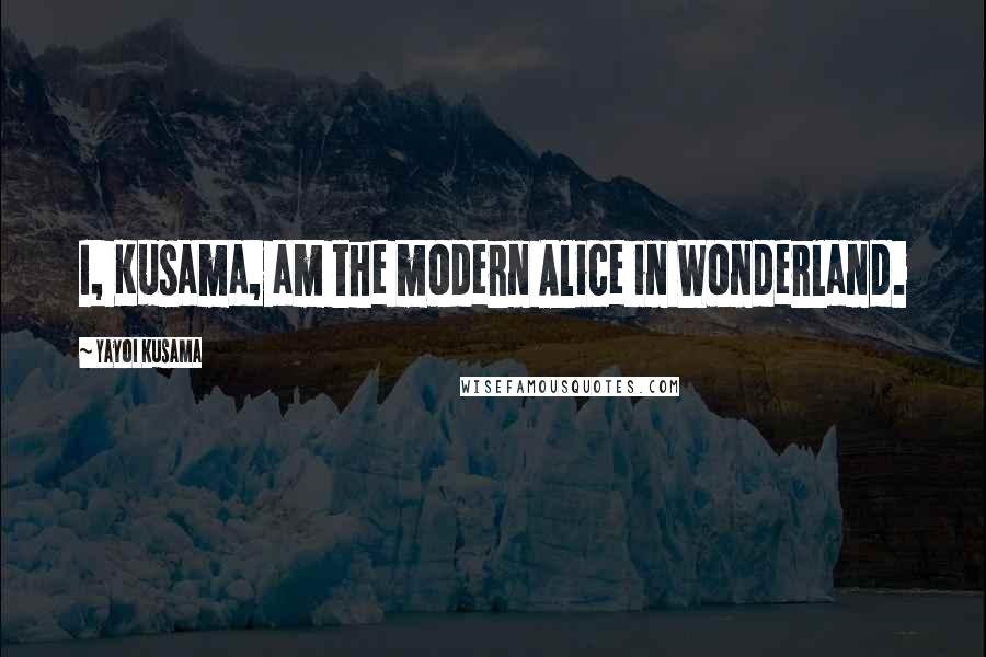 Yayoi Kusama Quotes: I, Kusama, am the modern Alice in Wonderland.