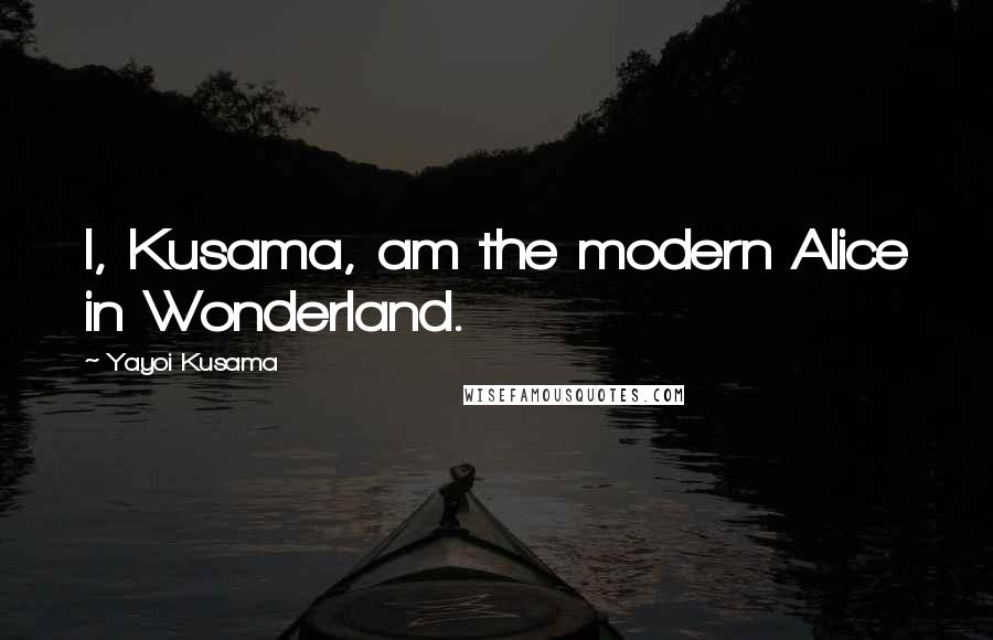 Yayoi Kusama Quotes: I, Kusama, am the modern Alice in Wonderland.