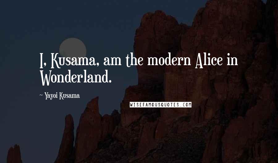 Yayoi Kusama Quotes: I, Kusama, am the modern Alice in Wonderland.