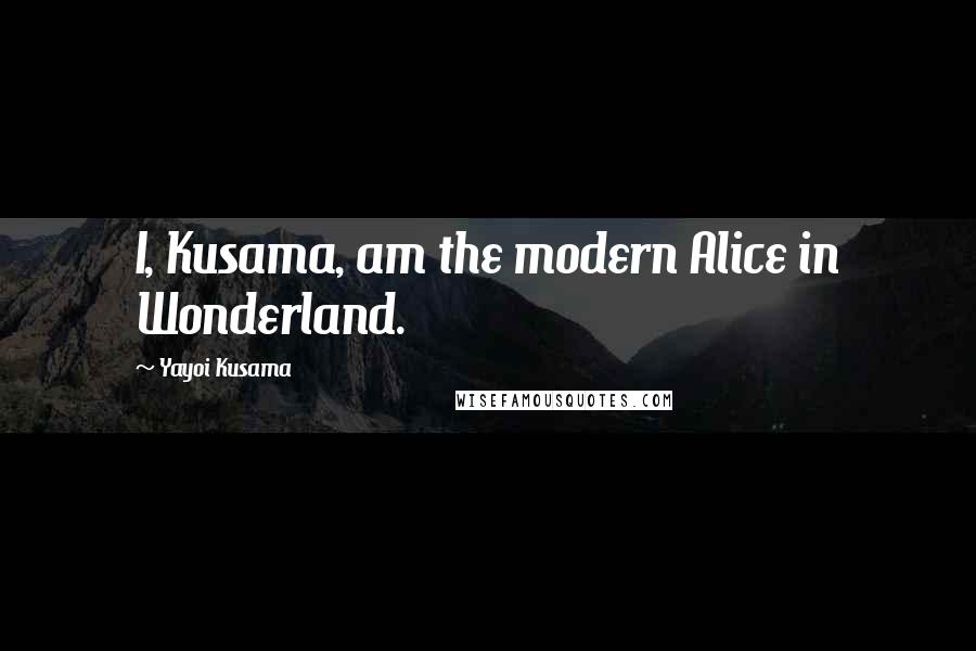 Yayoi Kusama Quotes: I, Kusama, am the modern Alice in Wonderland.