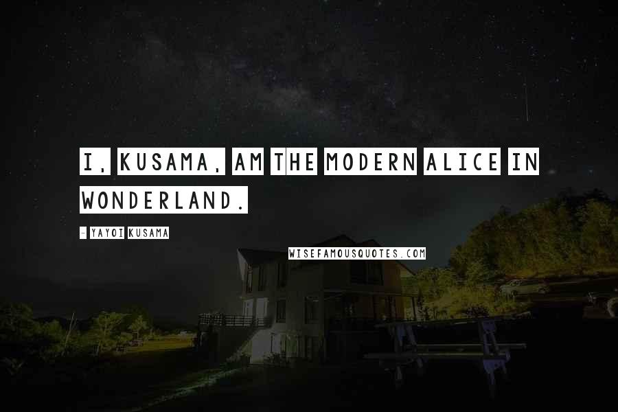 Yayoi Kusama Quotes: I, Kusama, am the modern Alice in Wonderland.