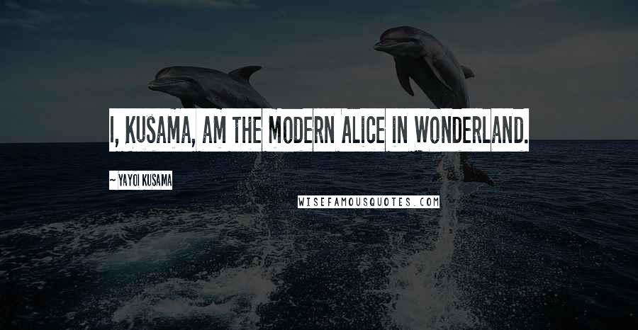 Yayoi Kusama Quotes: I, Kusama, am the modern Alice in Wonderland.