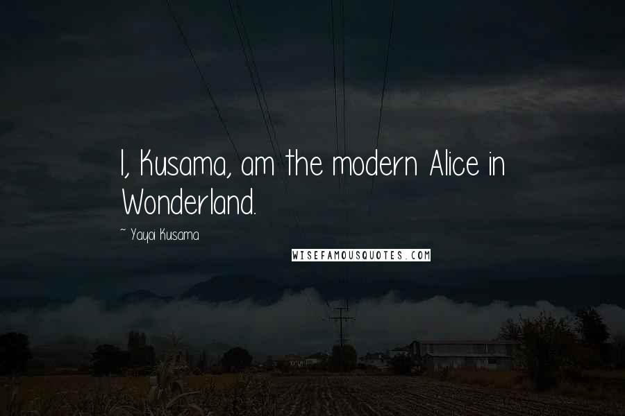 Yayoi Kusama Quotes: I, Kusama, am the modern Alice in Wonderland.