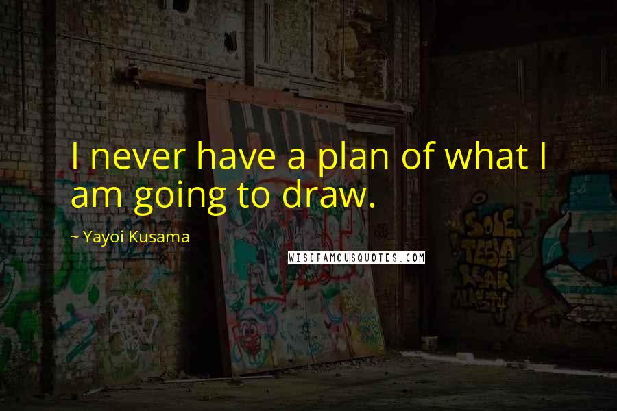 Yayoi Kusama Quotes: I never have a plan of what I am going to draw.