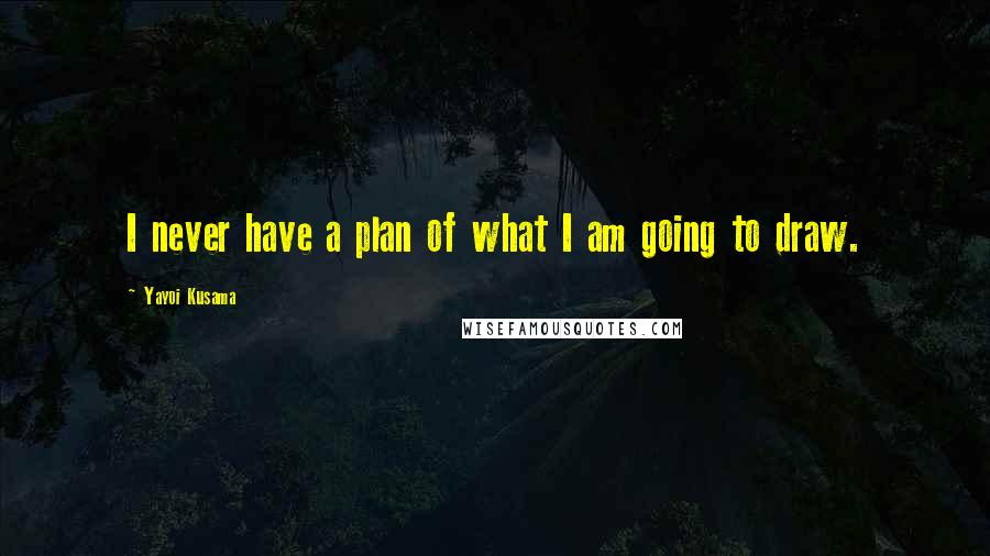 Yayoi Kusama Quotes: I never have a plan of what I am going to draw.