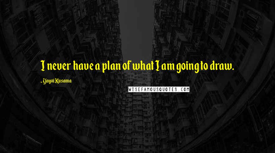 Yayoi Kusama Quotes: I never have a plan of what I am going to draw.