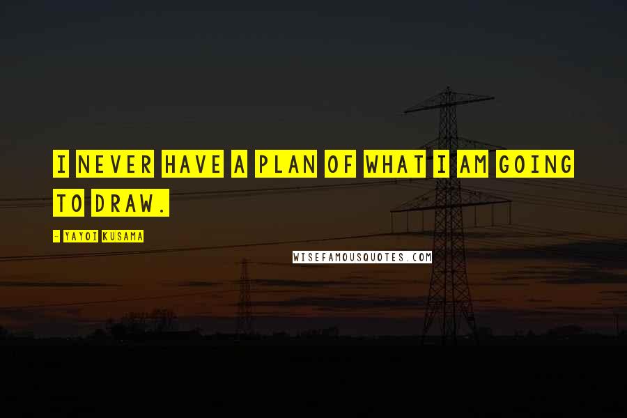 Yayoi Kusama Quotes: I never have a plan of what I am going to draw.