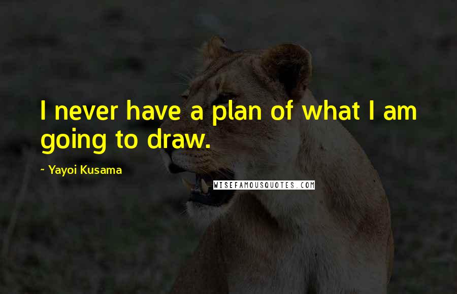 Yayoi Kusama Quotes: I never have a plan of what I am going to draw.