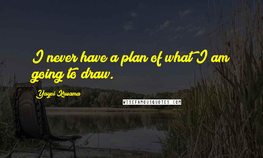 Yayoi Kusama Quotes: I never have a plan of what I am going to draw.