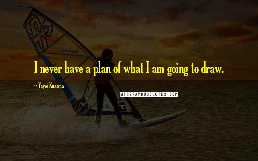 Yayoi Kusama Quotes: I never have a plan of what I am going to draw.