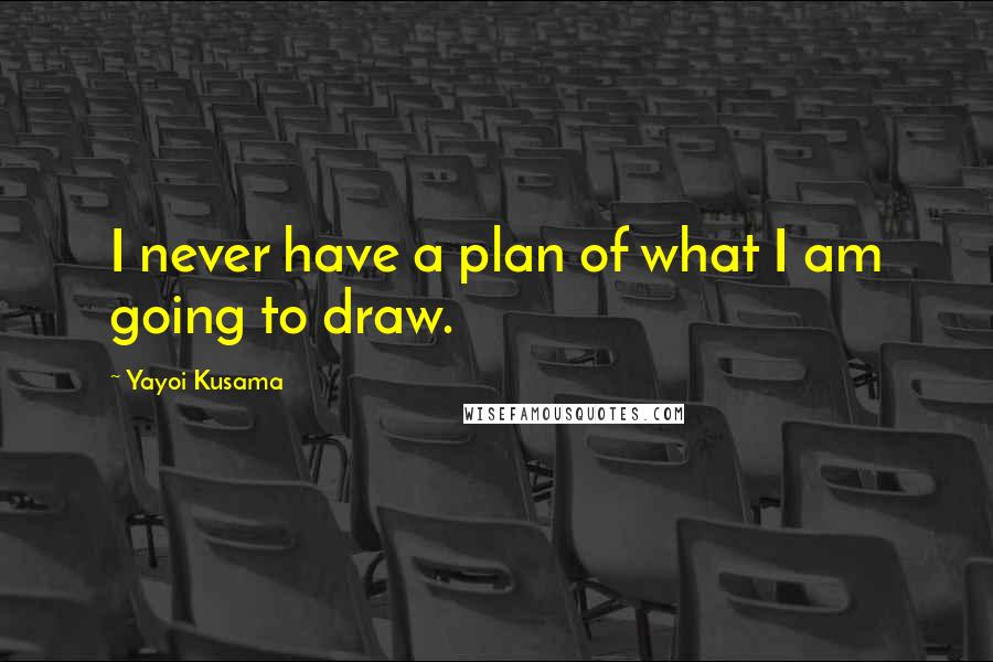 Yayoi Kusama Quotes: I never have a plan of what I am going to draw.