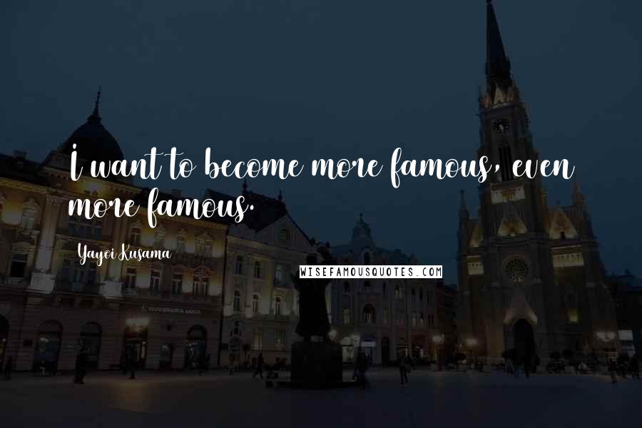 Yayoi Kusama Quotes: I want to become more famous, even more famous.