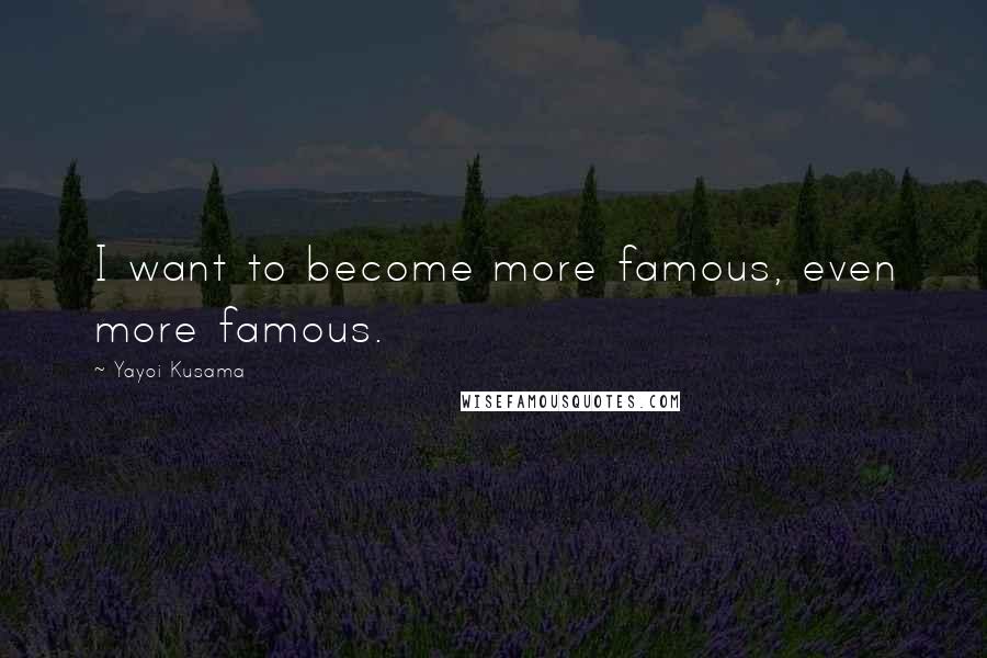 Yayoi Kusama Quotes: I want to become more famous, even more famous.