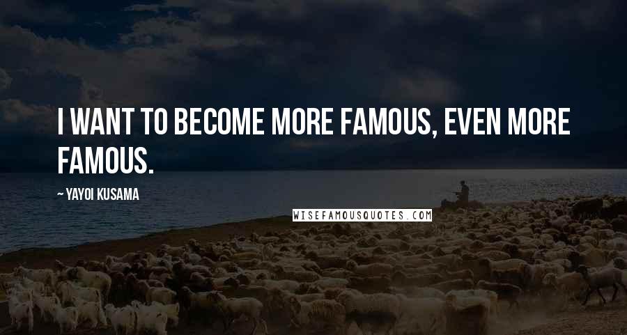 Yayoi Kusama Quotes: I want to become more famous, even more famous.
