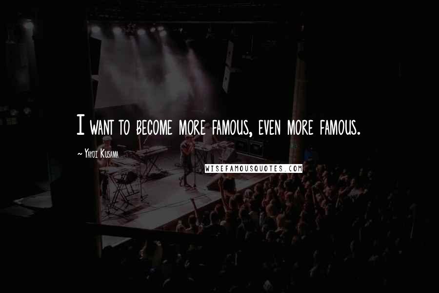 Yayoi Kusama Quotes: I want to become more famous, even more famous.