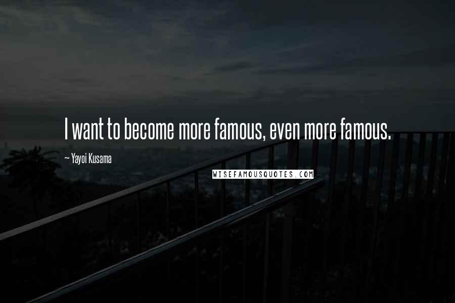 Yayoi Kusama Quotes: I want to become more famous, even more famous.