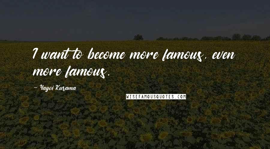 Yayoi Kusama Quotes: I want to become more famous, even more famous.