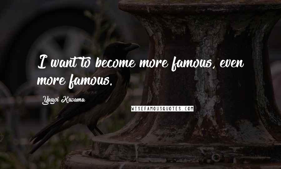 Yayoi Kusama Quotes: I want to become more famous, even more famous.